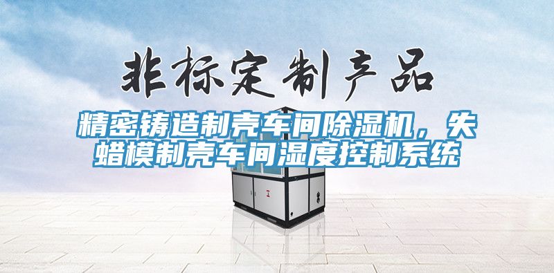 精密鑄造製殼車間小黄片软件免费下载，失蠟模製殼車間濕度控製係統