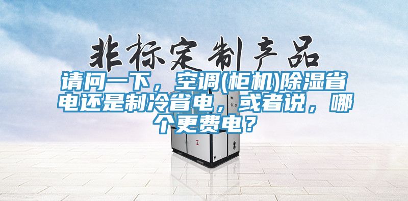 請問一下，空調(櫃機)除濕省電還是製冷省電，或者說，哪個更費電？