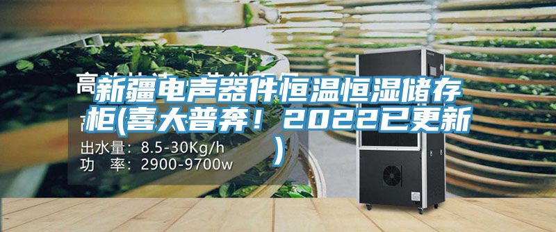 新疆電聲器件恒溫恒濕儲存櫃(喜大普奔！2022已更新)