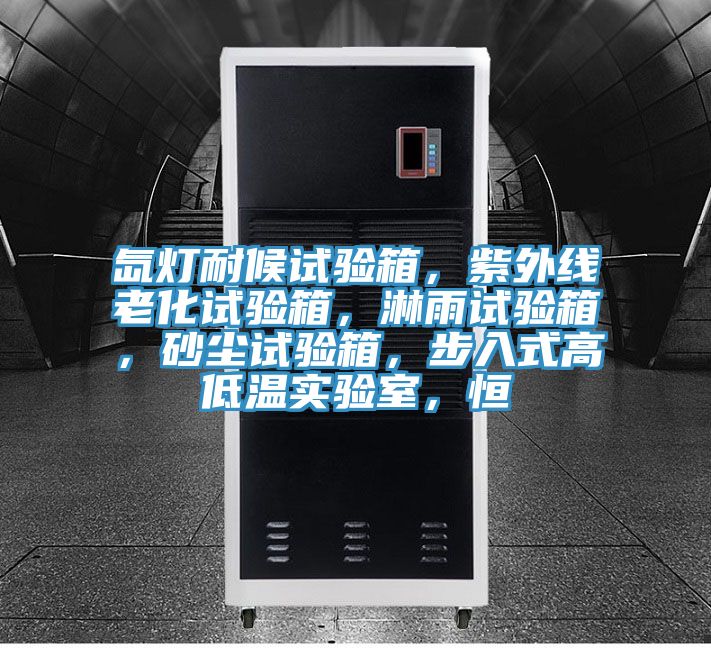 氙燈耐候試驗箱，紫外線老化試驗箱，淋雨試驗箱，砂塵試驗箱，步入式高低溫實驗室，恒
