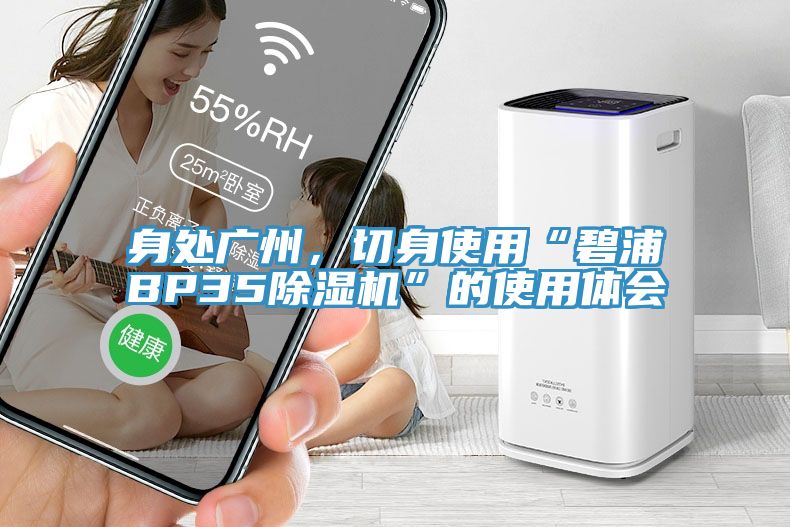 身處廣州，切身使用“碧浦BP35小黄片软件免费下载”的使用體會