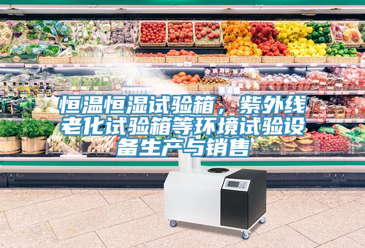 恒溫恒濕試驗箱，紫外線老化試驗箱等環境試驗設備生產與銷售
