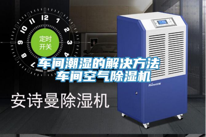 車間潮濕的解決方法 車間空氣小黄片软件免费下载