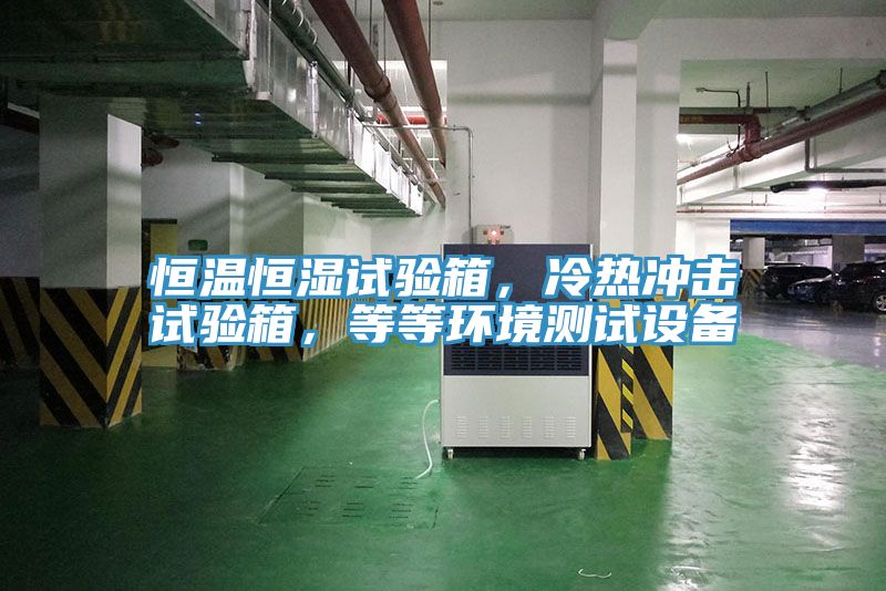 恒溫恒濕試驗箱，冷熱衝擊試驗箱，等等環境測試設備