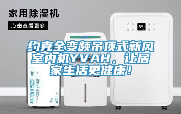 約克全變頻吊頂式新風室內機YVAH，讓居家生活更健康！
