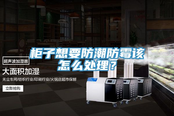櫃子想要防潮防黴該怎麽處理？