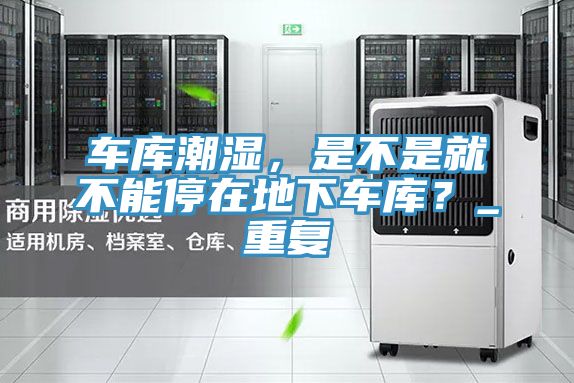 車庫潮濕，是不是就不能停在地下車庫？_重複