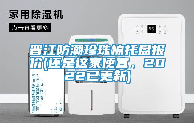 晉江防潮珍珠棉托盤報價(還是這家便宜，2022已更新)