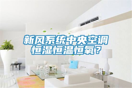 新風係統中央空調恒濕恒溫恒氧？
