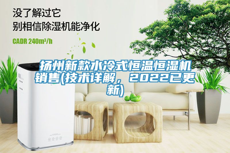 揚州新款水冷式恒溫恒濕機銷售(技術詳解，2022已更新)