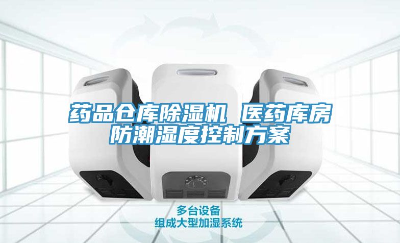 藥品倉庫小黄片软件免费下载 醫藥庫房防潮濕度控製方案