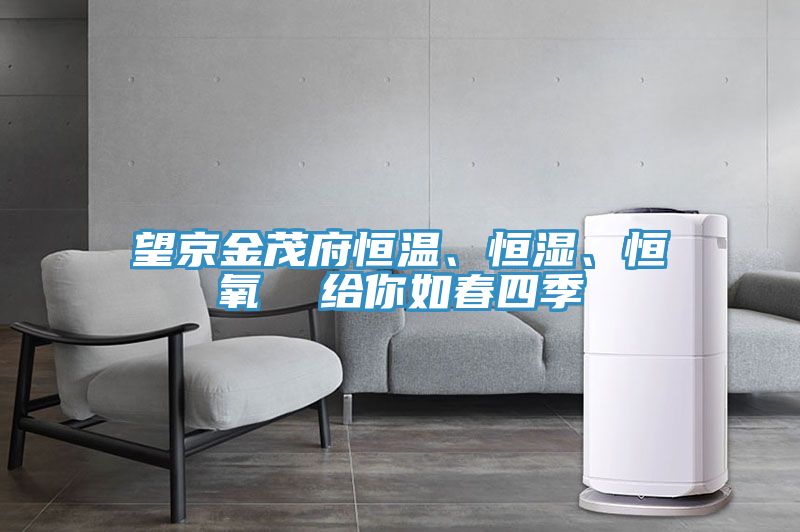 望京金茂府恒溫、恒濕、恒氧  給你如春四季