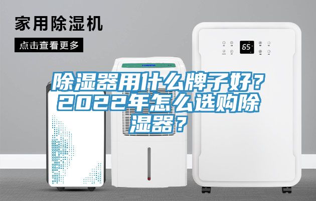 除濕器用什麽牌子好？2022年怎麽選購除濕器？