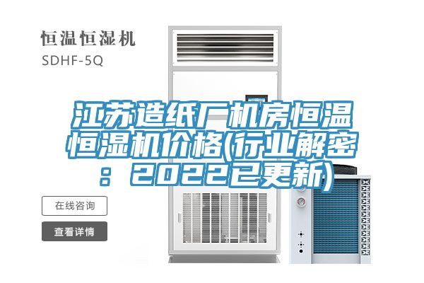 江蘇造紙廠機房恒溫恒濕機價格(行業解密：2022已更新)