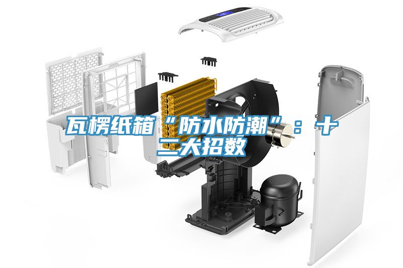 瓦楞紙箱“防水防潮”：十二大招數