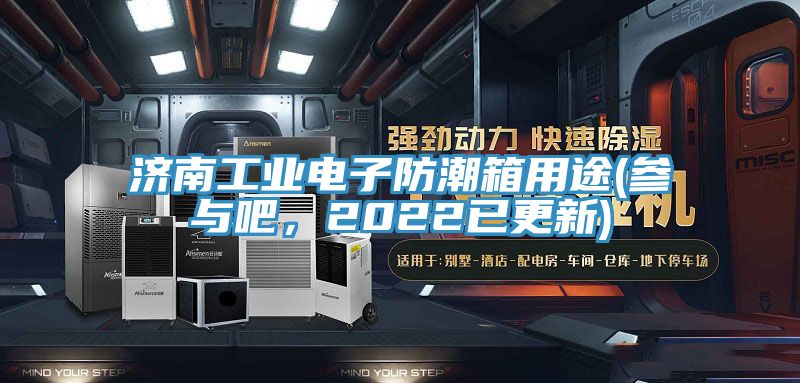 濟南工業電子防潮箱用途(參與吧，2022已更新)