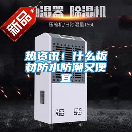 熱資訊！什麽板材防水防潮又便宜