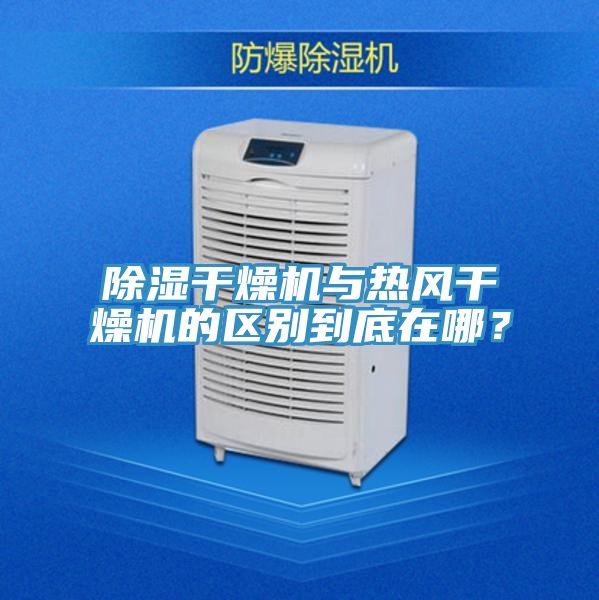 除濕幹燥機與熱風幹燥機的區別到底在哪？