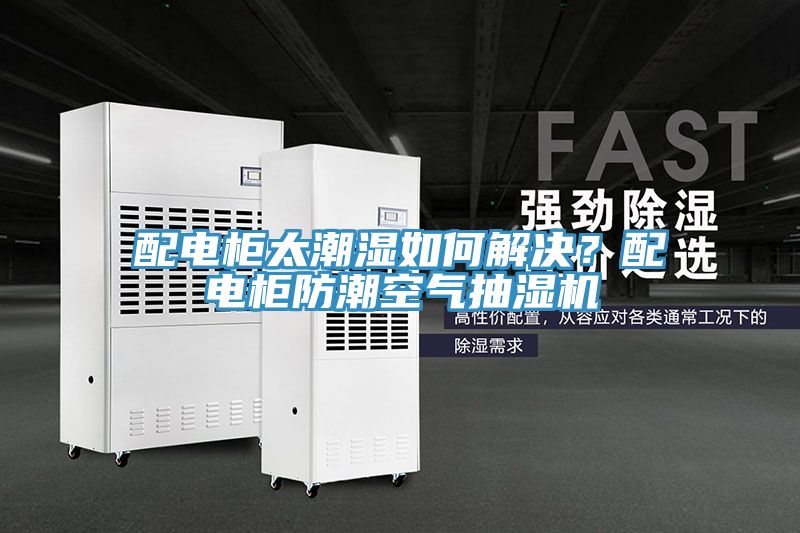 配電櫃太潮濕如何解決？配電櫃防潮空氣抽濕機