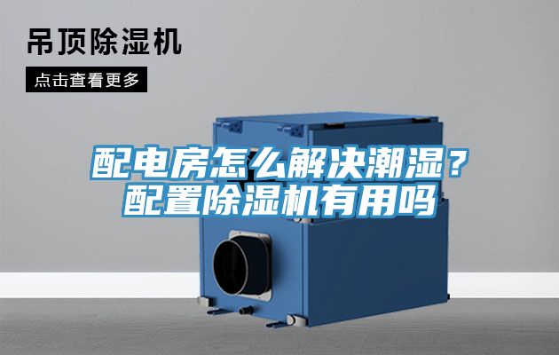 配電房怎麽解決潮濕？配置小黄片软件免费下载有用嗎