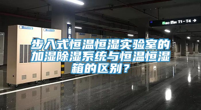 步入式恒溫恒濕實驗室的加濕除濕係統與恒溫恒濕箱的區別？