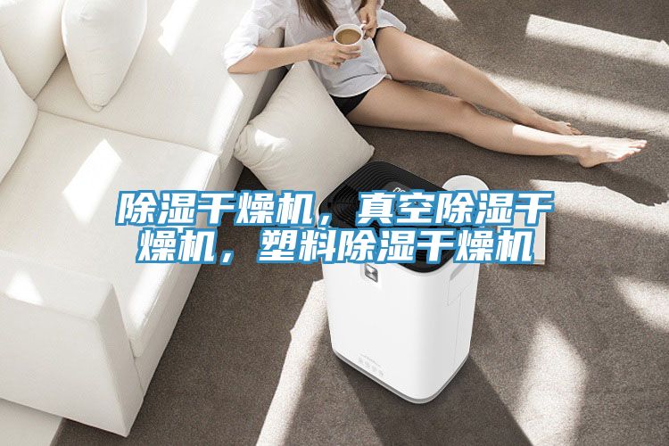 除濕幹燥機，真空除濕幹燥機，塑料除濕幹燥機