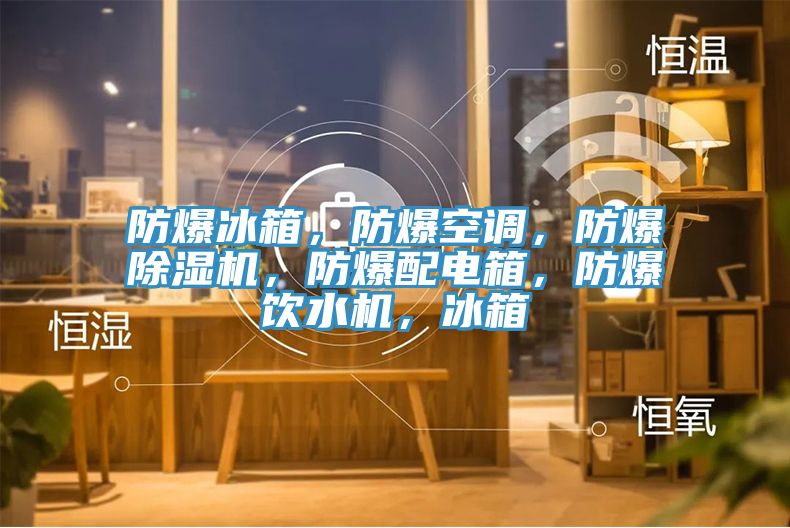 防爆冰箱，防爆空調，防爆小黄片软件免费下载，防爆配電箱，防爆飲水機，冰箱