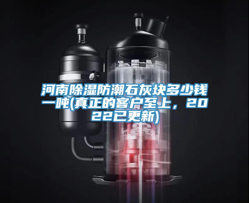 河南除濕防潮石灰塊多少錢一噸(真正的客戶至上，2022已更新)