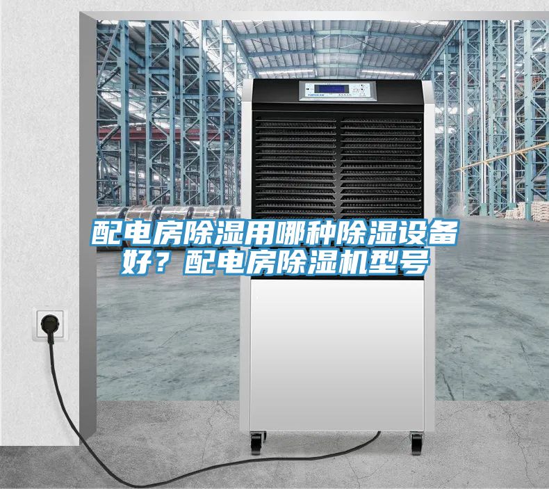 配電房除濕用哪種除濕設備好？配電房小黄片软件免费下载型號