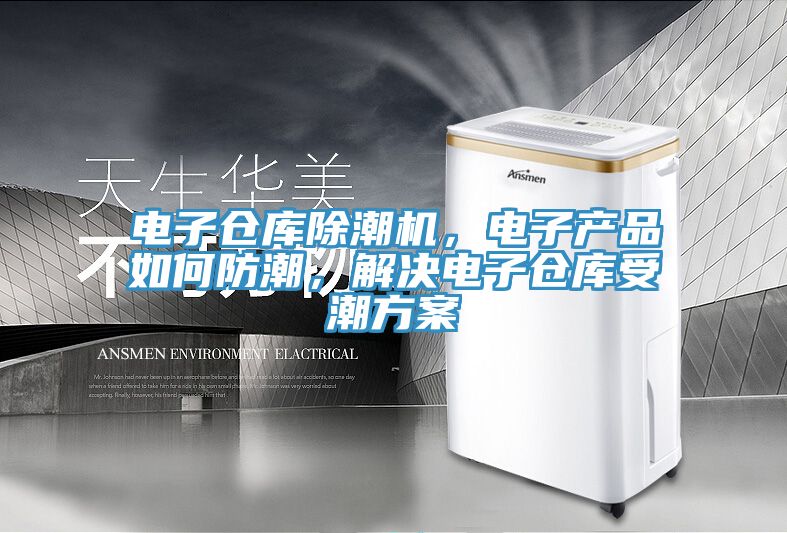電子倉庫除潮機，電子產品如何防潮，解決電子倉庫受潮方案