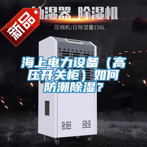 海上電力設備（高壓開關櫃）如何防潮除濕？