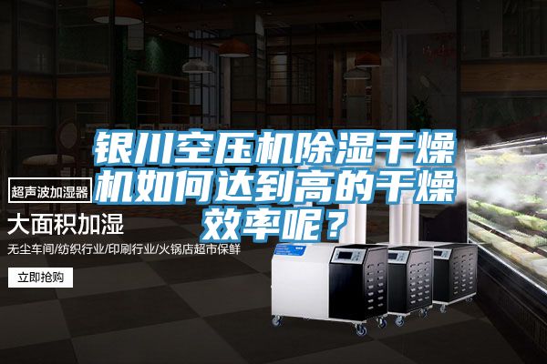 銀川空壓機除濕幹燥機如何達到高的幹燥效率呢？