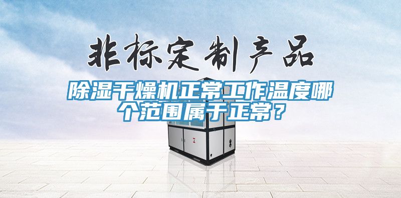 除濕幹燥機正常工作溫度哪個範圍屬於正常？