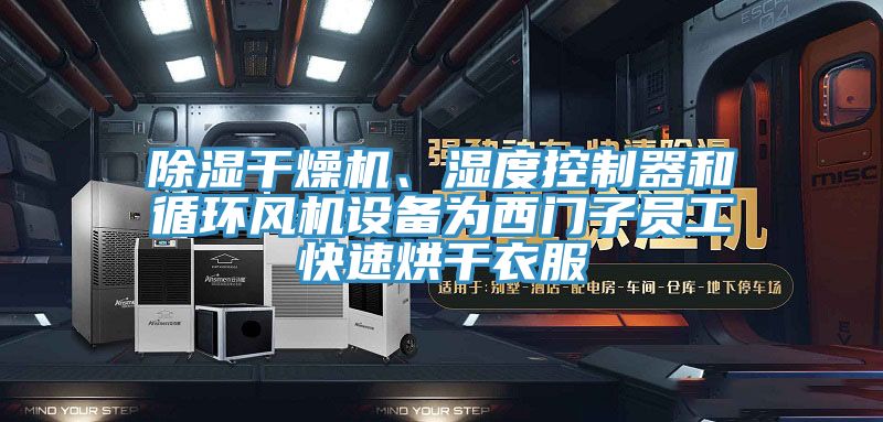 除濕幹燥機、濕度控製器和循環風機設備為西門子員工快速烘幹衣服