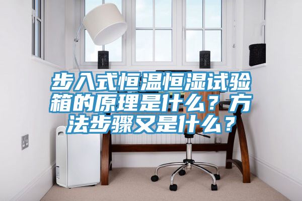 步入式恒溫恒濕試驗箱的原理是什麽？方法步驟又是什麽？