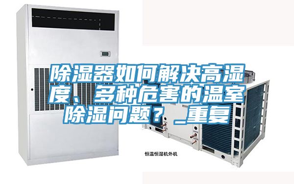 除濕器如何解決高濕度、多種危害的溫室除濕問題？_重複