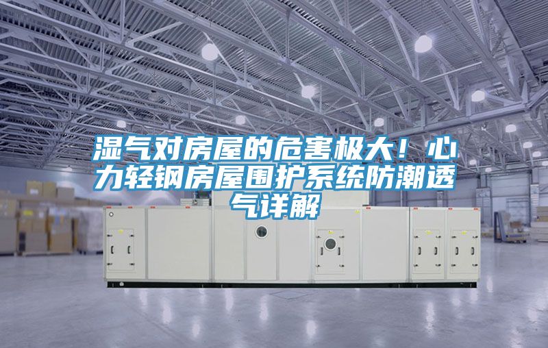 濕氣對房屋的危害極大！心力輕鋼房屋圍護係統防潮透氣詳解
