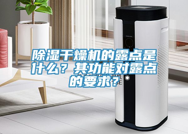 除濕幹燥機的露點是什麽？其功能對露點的要求？