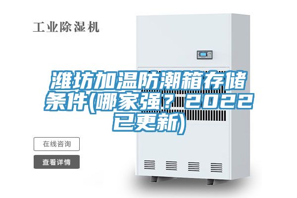 濰坊加溫防潮箱存儲條件(哪家強？2022已更新)