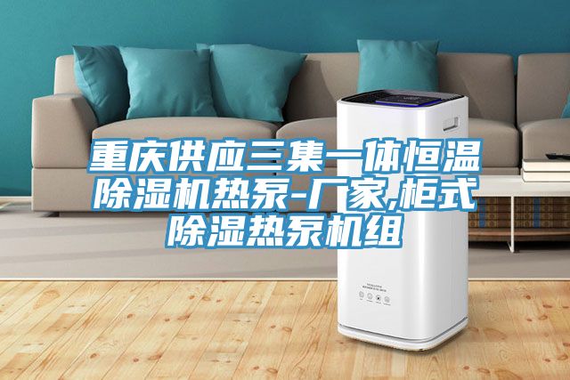 重慶供應三集一體恒溫小黄片软件免费下载熱泵-廠家,櫃式除濕熱泵機組