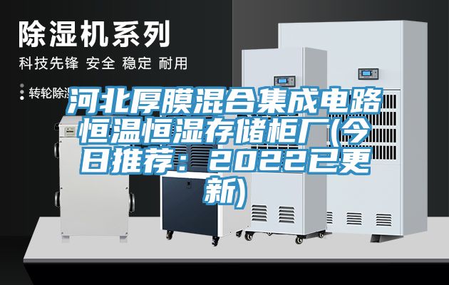 河北厚膜混合集成電路恒溫恒濕存儲櫃廠(今日推薦：2022已更新)