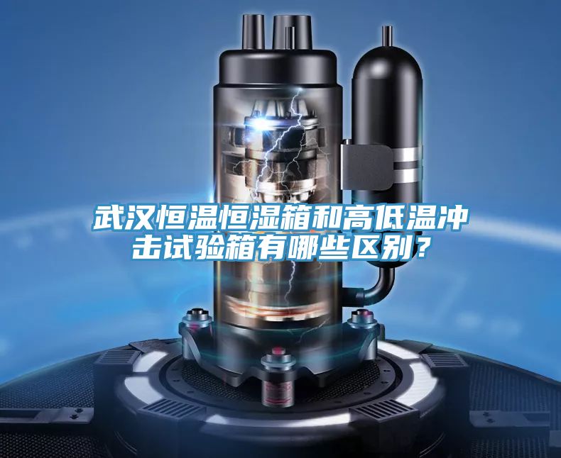 武漢恒溫恒濕箱和高低溫衝擊試驗箱有哪些區別？