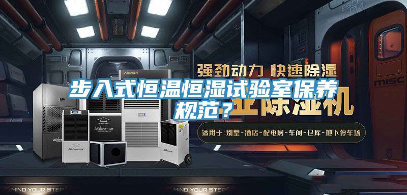 步入式恒溫恒濕試驗室保養規範？