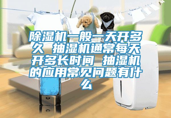 小黄片软件免费下载一般一天開多久 抽濕機通常每天開多長時間 抽濕機的應用常見問題有什麽