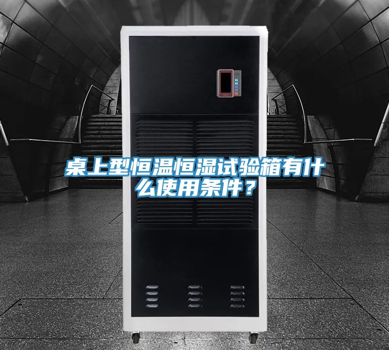 桌上型恒溫恒濕試驗箱有什麽使用條件？