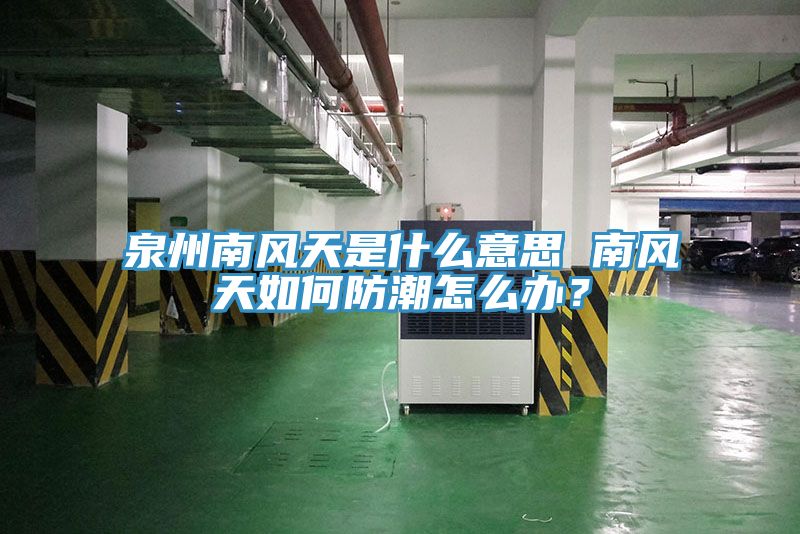 泉州南風天是什麽意思 南風天如何防潮怎麽辦？