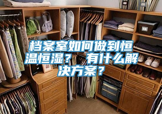 檔案室如何做到恒溫恒濕？ 有什麽解決方案？