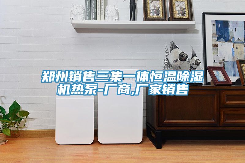 鄭州銷售三集一體恒溫小黄片软件免费下载熱泵-廠商,廠家銷售