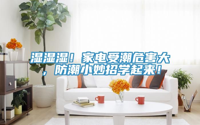 濕濕濕！家電受潮危害大，防潮小妙招學起來！