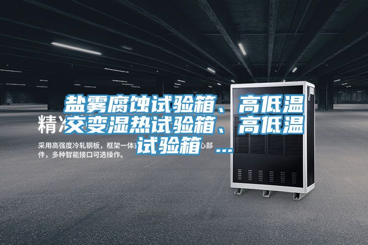 鹽霧腐蝕試驗箱、高低溫交變濕熱試驗箱、高低溫試驗箱 ...